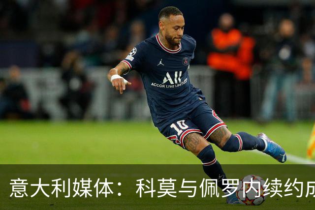 意大利媒体：科莫与佩罗内续约成功，积极塑造强队形象